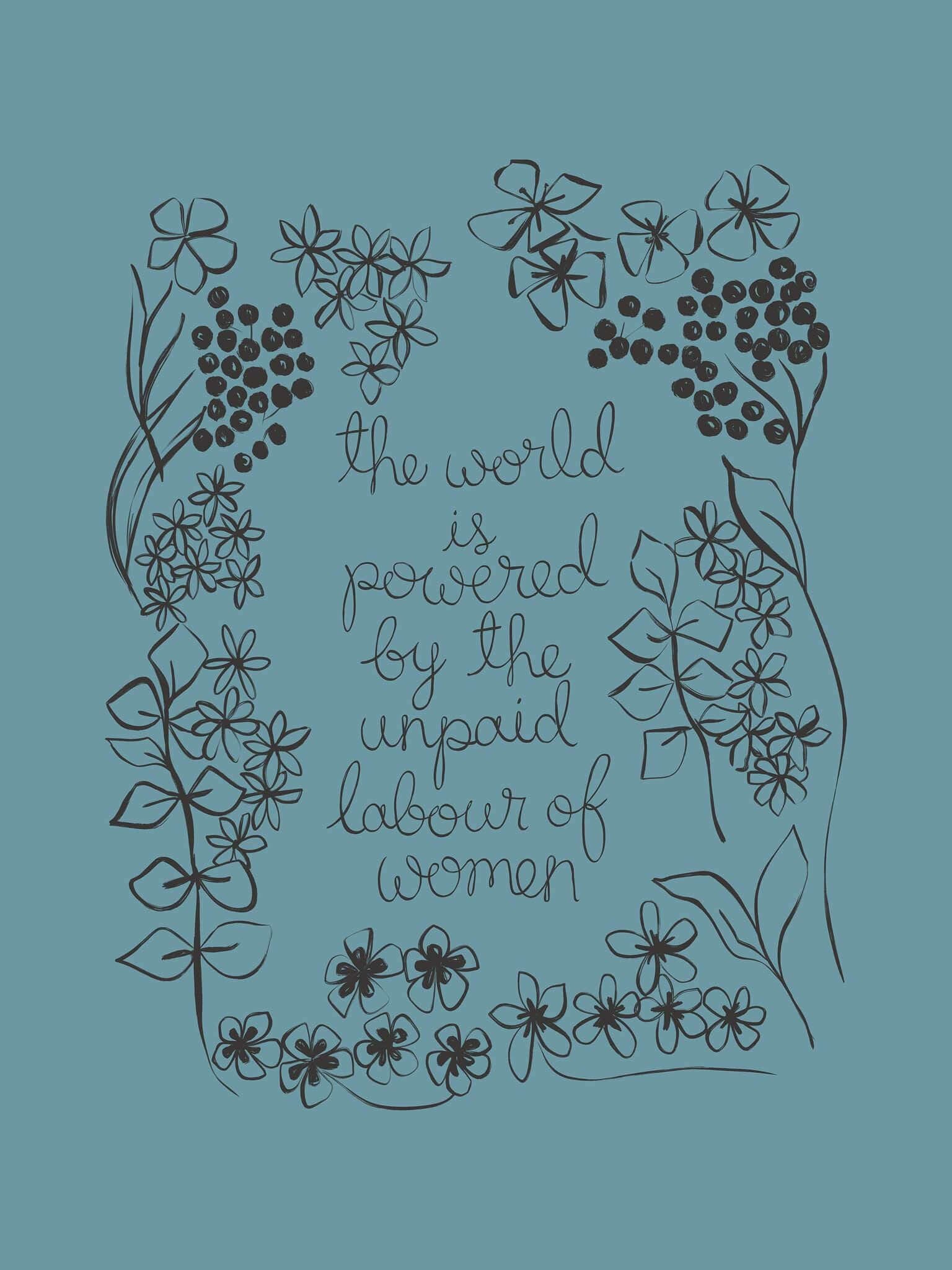 A blue floral art print with the phrase ‘the world is powered by the unpaid labour of women’