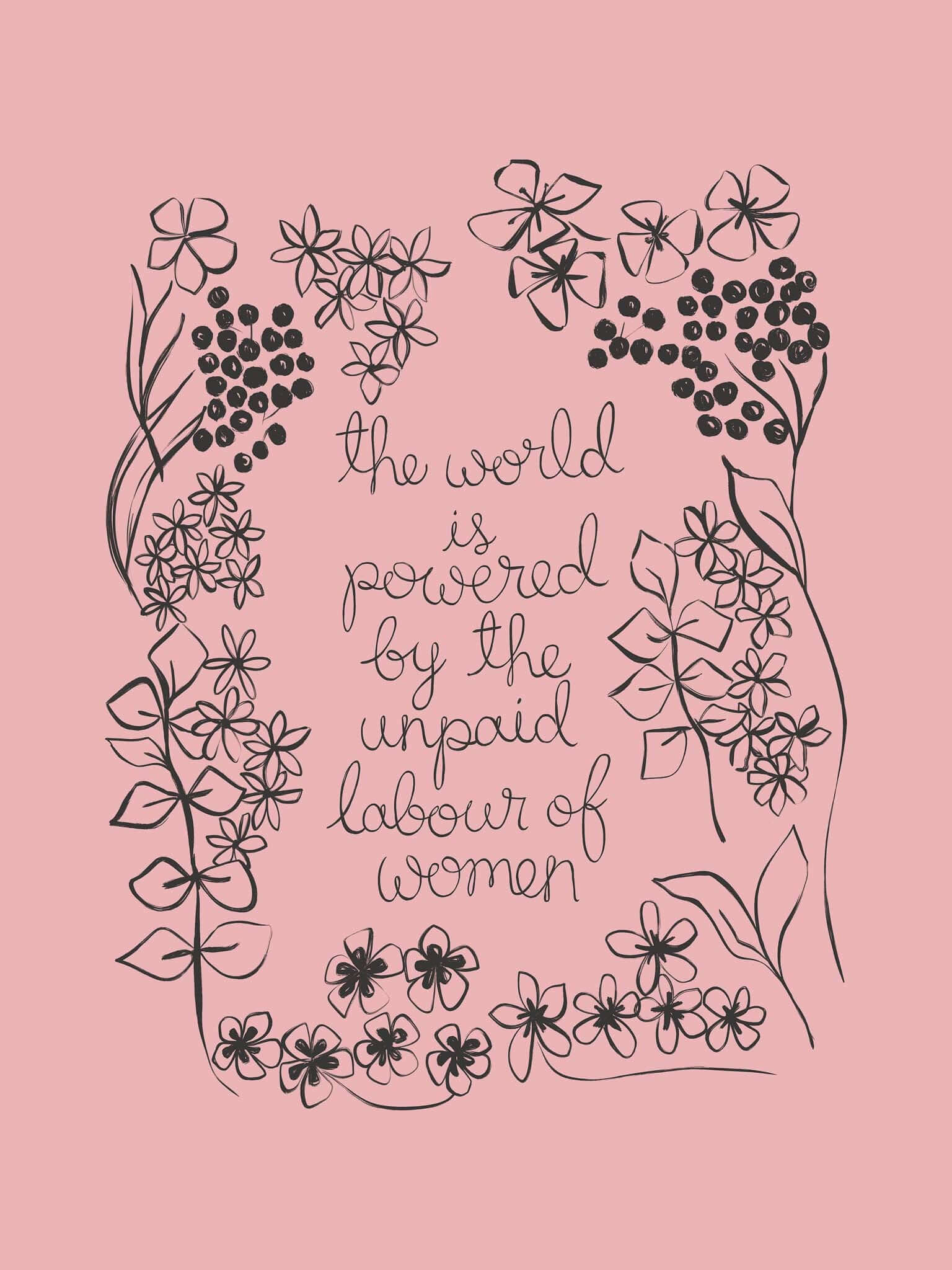 A pink floral art print with the phrase ‘the world is powered by the unpaid labour of women’