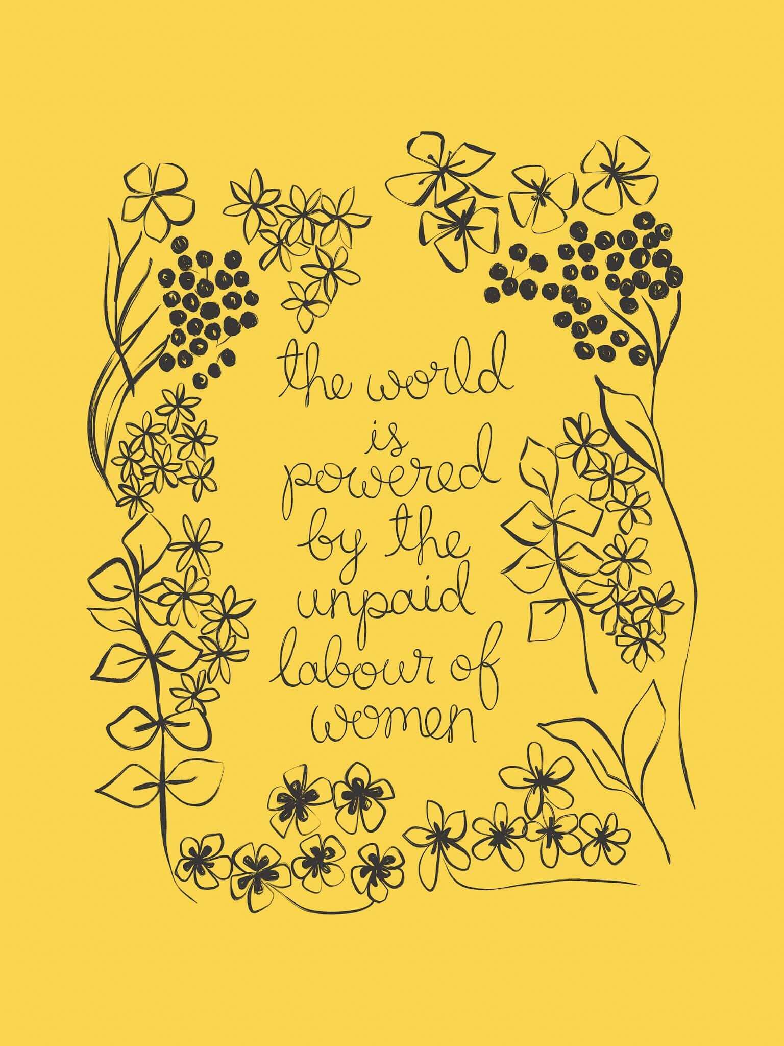 A yellow floral art print with the phrase ‘the world is powered by the unpaid labour of women’