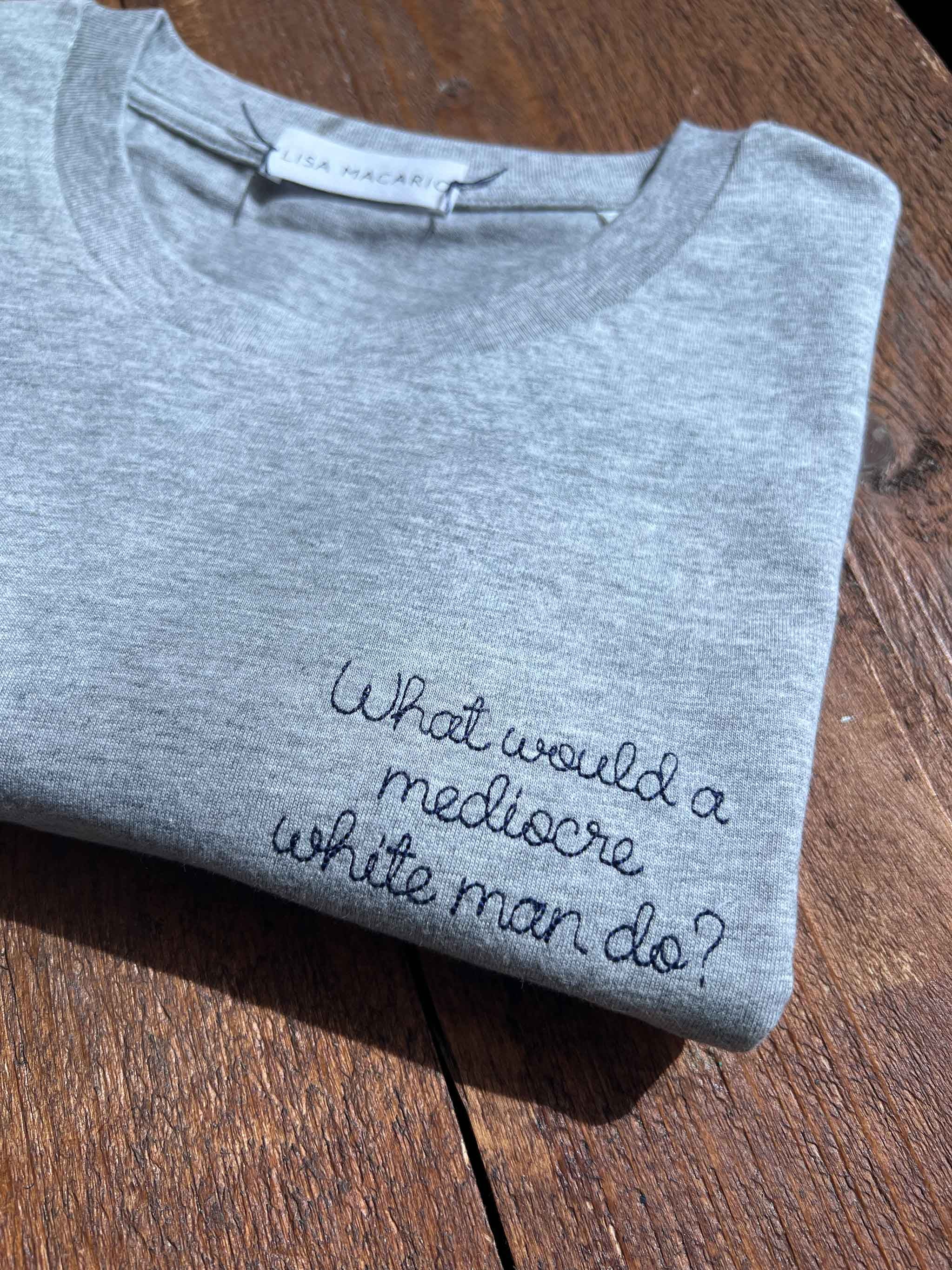grey t-shirt with 'what would a mediocre white man do?' embroidered in black thread, custom bespoke slogan embroidery
