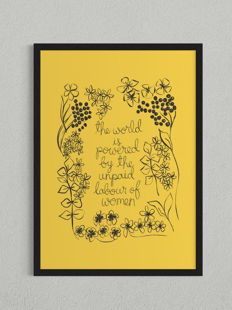 A yellow floral art print with the phrase ‘the world is powered by the unpaid labour of women’